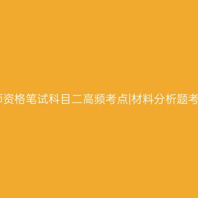 中学教师资格笔试科目二高频考点|材料分析题考察重点